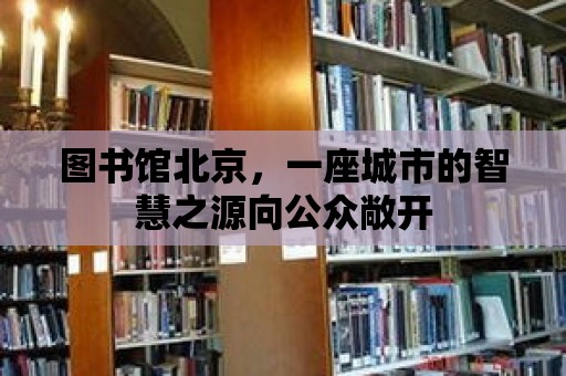 圖書館北京，一座城市的智慧之源向公眾敞開