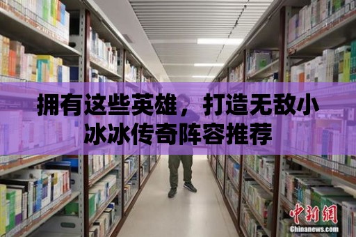 擁有這些英雄，打造無敵小冰冰傳奇陣容推薦