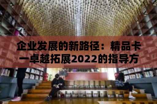 企業發展的新路徑：精品卡一卓越拓展2022的指導方針