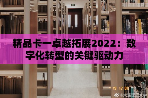 精品卡一卓越拓展2022：數字化轉型的關鍵驅動力