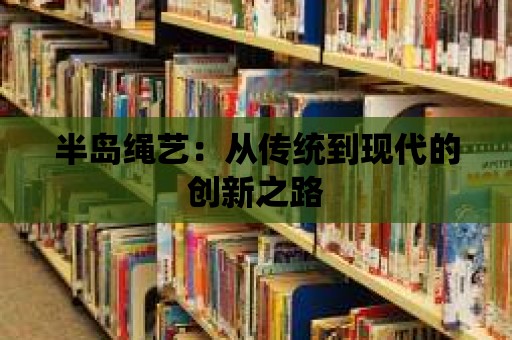 半島繩藝：從傳統到現代的創新之路