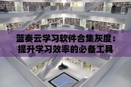 藍奏云學習軟件合集灰度：提升學習效率的必備工具