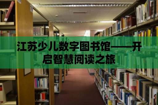 江蘇少兒數字圖書館——開啟智慧閱讀之旅