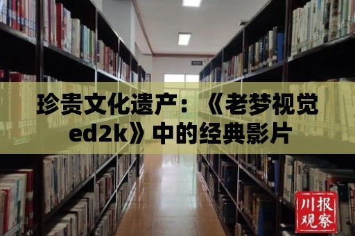 珍貴文化遺產：《老夢視覺 ed2k》中的經典影片