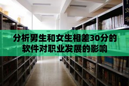 分析男生和女生相差30分的軟件對職業(yè)發(fā)展的影響