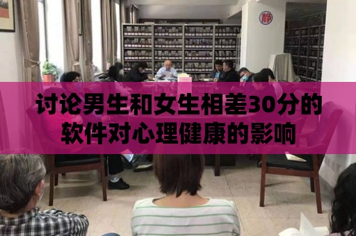 討論男生和女生相差30分的軟件對心理健康的影響