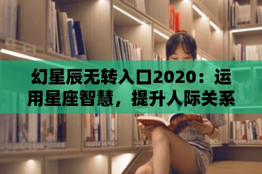 幻星辰無轉入口2020：運用星座智慧，提升人際關系