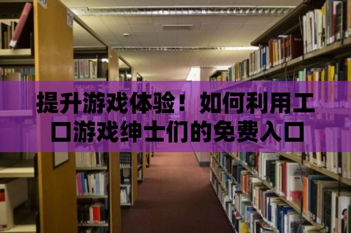 提升游戲體驗！如何利用工口游戲紳士們的免費入口