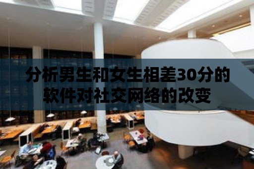 分析男生和女生相差30分的軟件對社交網絡的改變