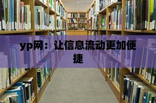 yp網：讓信息流動更加便捷