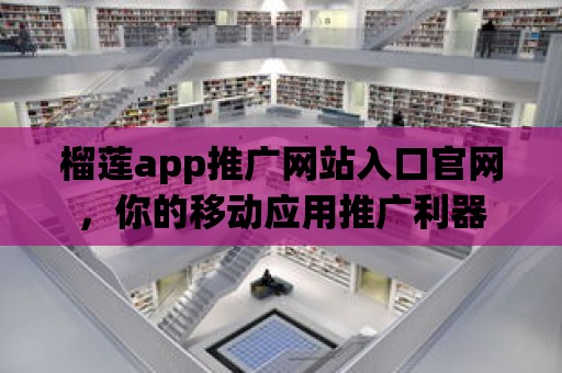 榴蓮app推廣網站入口官網，你的移動應用推廣利器