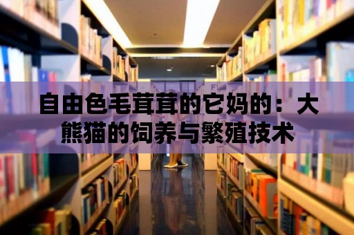 自由色毛茸茸的它媽的：大熊貓的飼養與繁殖技術