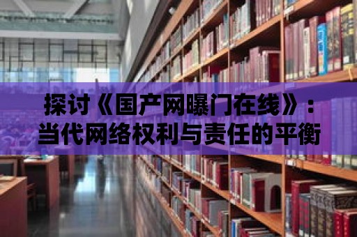 探討《國產網曝門在線》：當代網絡權利與責任的平衡