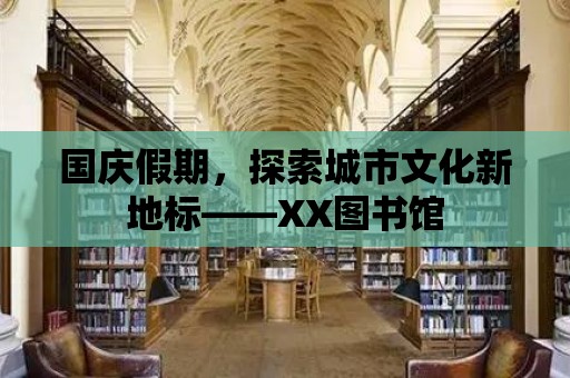 國慶假期，探索城市文化新地標——XX圖書館