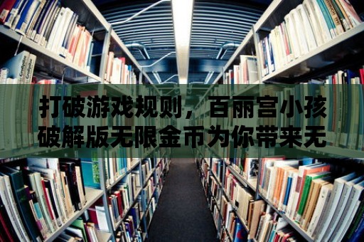 打破游戲規則，百麗宮小孩破解版無限金幣為你帶來無盡的樂趣！