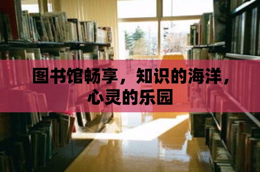 圖書館暢享，知識(shí)的海洋，心靈的樂園