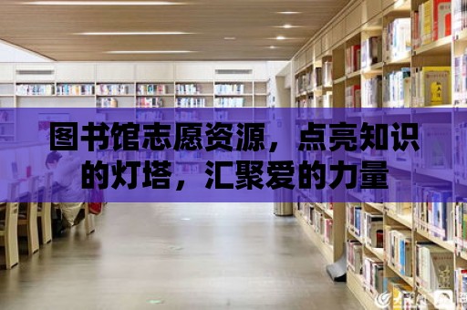 圖書館志愿資源，點亮知識的燈塔，匯聚愛的力量