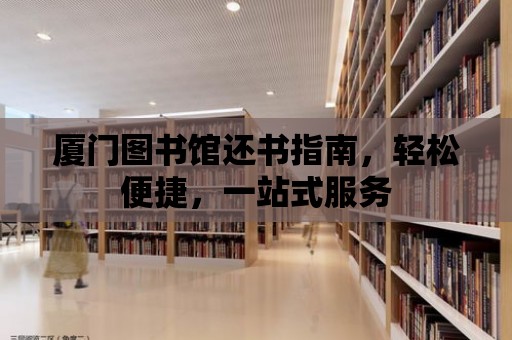 廈門圖書館還書指南，輕松便捷，一站式服務(wù)