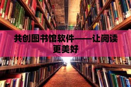 共創(chuàng)圖書館軟件——讓閱讀更美好