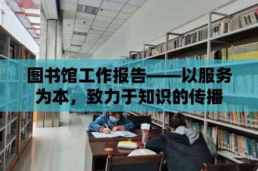 圖書館工作報告——以服務為本，致力于知識的傳播