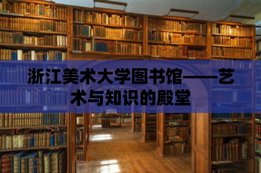 浙江美術(shù)大學(xué)圖書館——藝術(shù)與知識的殿堂