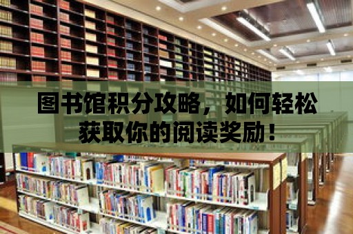 圖書館積分攻略，如何輕松獲取你的閱讀獎勵！