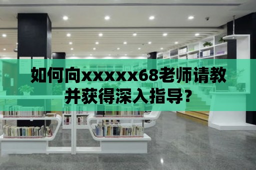 如何向xxxxx68老師請教并獲得深入指導(dǎo)？