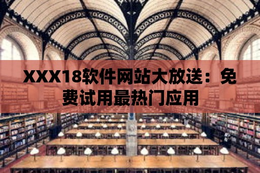 XXX18軟件網站大放送：免費試用最熱門應用