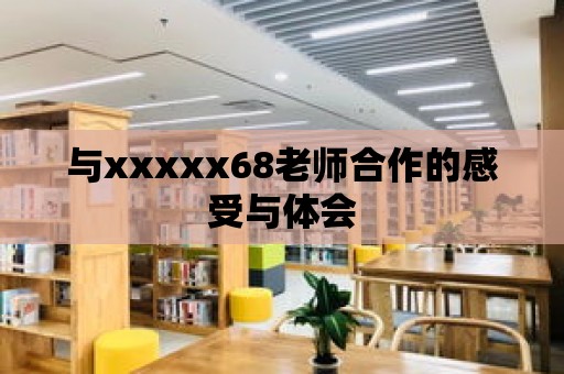 與xxxxx68老師合作的感受與體會(huì)