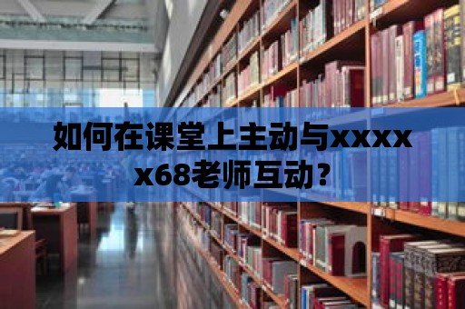 如何在課堂上主動與xxxxx68老師互動？