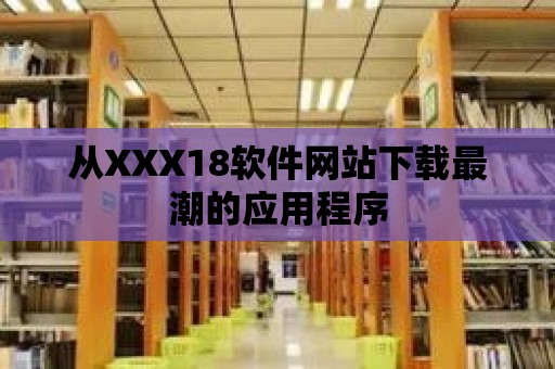 從XXX18軟件網站下載最潮的應用程序