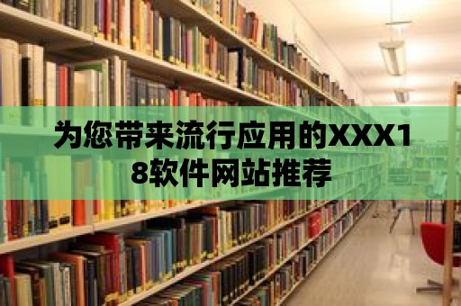 為您帶來流行應用的XXX18軟件網站推薦