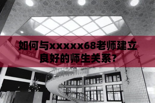 如何與xxxxx68老師建立良好的師生關(guān)系？