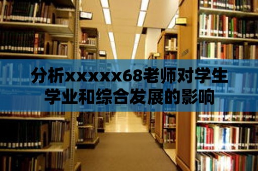 分析xxxxx68老師對學生學業和綜合發展的影響