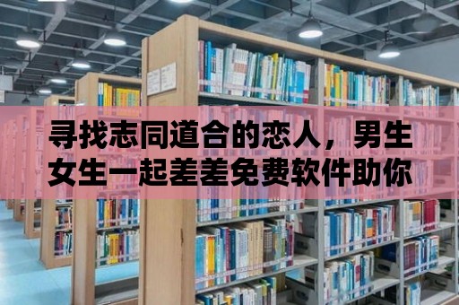 尋找志同道合的戀人，男生女生一起差差免費軟件助你成功