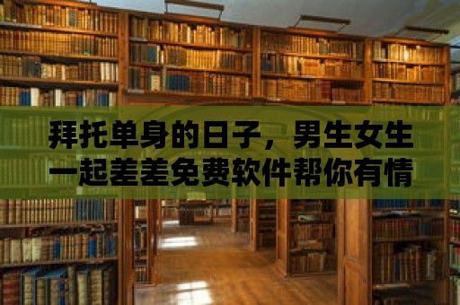 拜托單身的日子，男生女生一起差差免費軟件幫你有情人終成眷屬