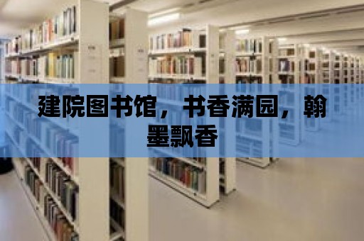 建院圖書館，書香滿園，翰墨飄香