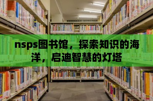 nsps圖書館，探索知識的海洋，啟迪智慧的燈塔