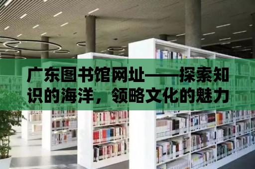 廣東圖書館網址——探索知識的海洋，領略文化的魅力