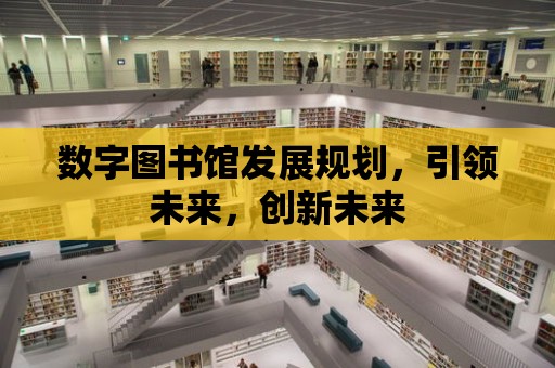 數字圖書館發展規劃，引領未來，創新未來