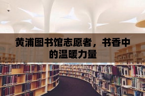 黃浦圖書館志愿者，書香中的溫暖力量