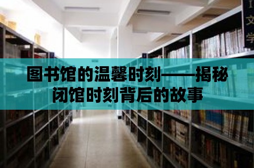 圖書館的溫馨時刻——揭秘閉館時刻背后的故事