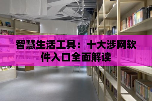 智慧生活工具：十大涉網軟件入口全面解讀