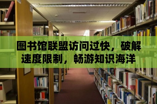 圖書館聯盟訪問過快，破解速度限制，暢游知識海洋