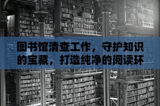 圖書館清查工作，守護知識的寶藏，打造純凈的閱讀環境