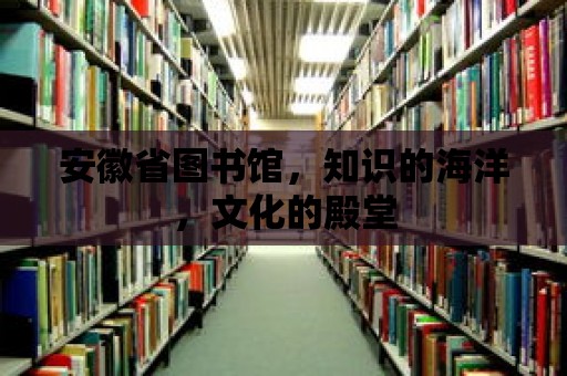 安徽省圖書館，知識的海洋，文化的殿堂