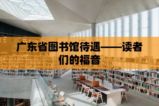 廣東省圖書館待遇——讀者們的福音