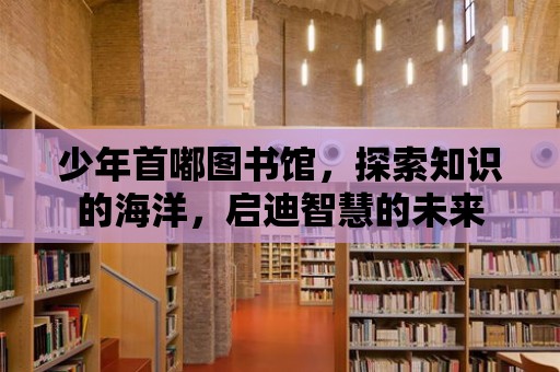 少年首嘟圖書館，探索知識的海洋，啟迪智慧的未來