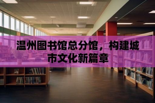 溫州圖書館總分館，構(gòu)建城市文化新篇章