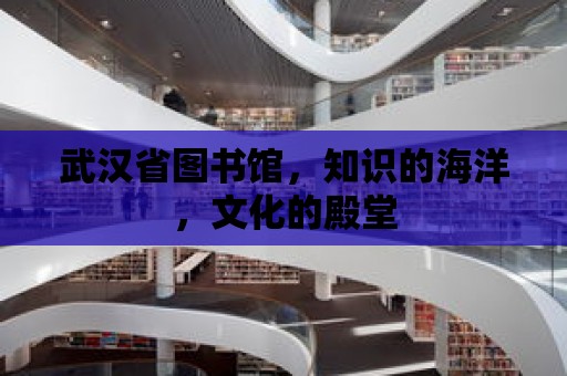 武漢省圖書館，知識的海洋，文化的殿堂